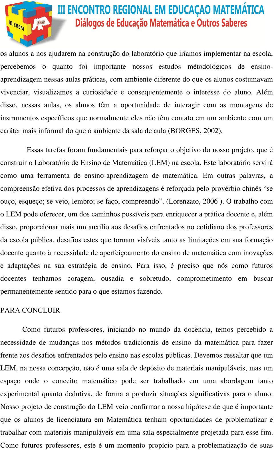 Além disso, nessas aulas, os alunos têm a oportunidade de interagir com as montagens de instrumentos específicos que normalmente eles não têm contato em um ambiente com um caráter mais informal do