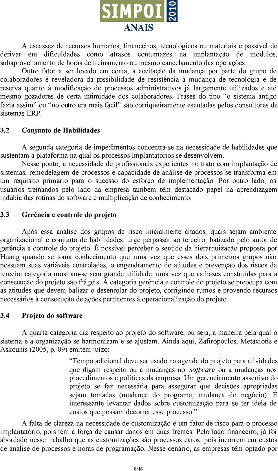 Outro fator a ser levado em conta, a aceitação da mudança por parte do grupo de colaboradores é reveladora da possibilidade de resistência à mudança de tecnologia e de reserva quanto à modificação de