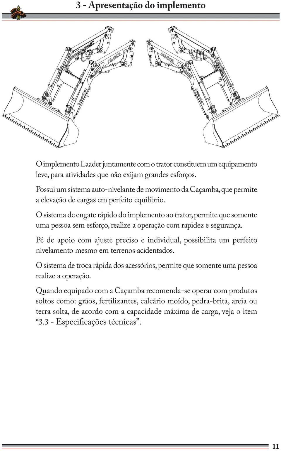 O sistema de engate rápido do implemento ao trator, permite que somente uma pessoa sem esforço, realize a operação com rapidez e segurança.