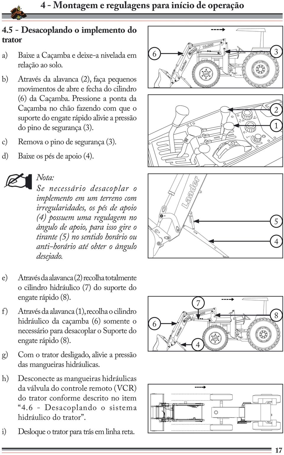 Pressione a ponta da Caçamba no chão fazendo com que o suporte do engate rápido alivie a pressão do pino de segurança (3). 2 1 c) Remova o pino de segurança (3). d) Baixe os pés de apoio (4).