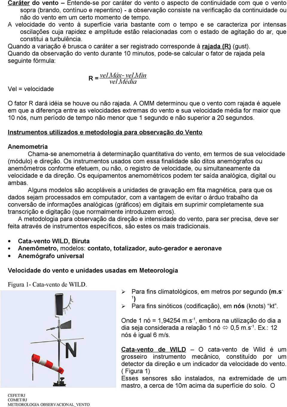 A velocidade do vento à superfície varia bastante com o tempo e se caracteriza por intensas oscilações cuja rapidez e amplitude estão relacionadas com o estado de agitação do ar, que constitui a