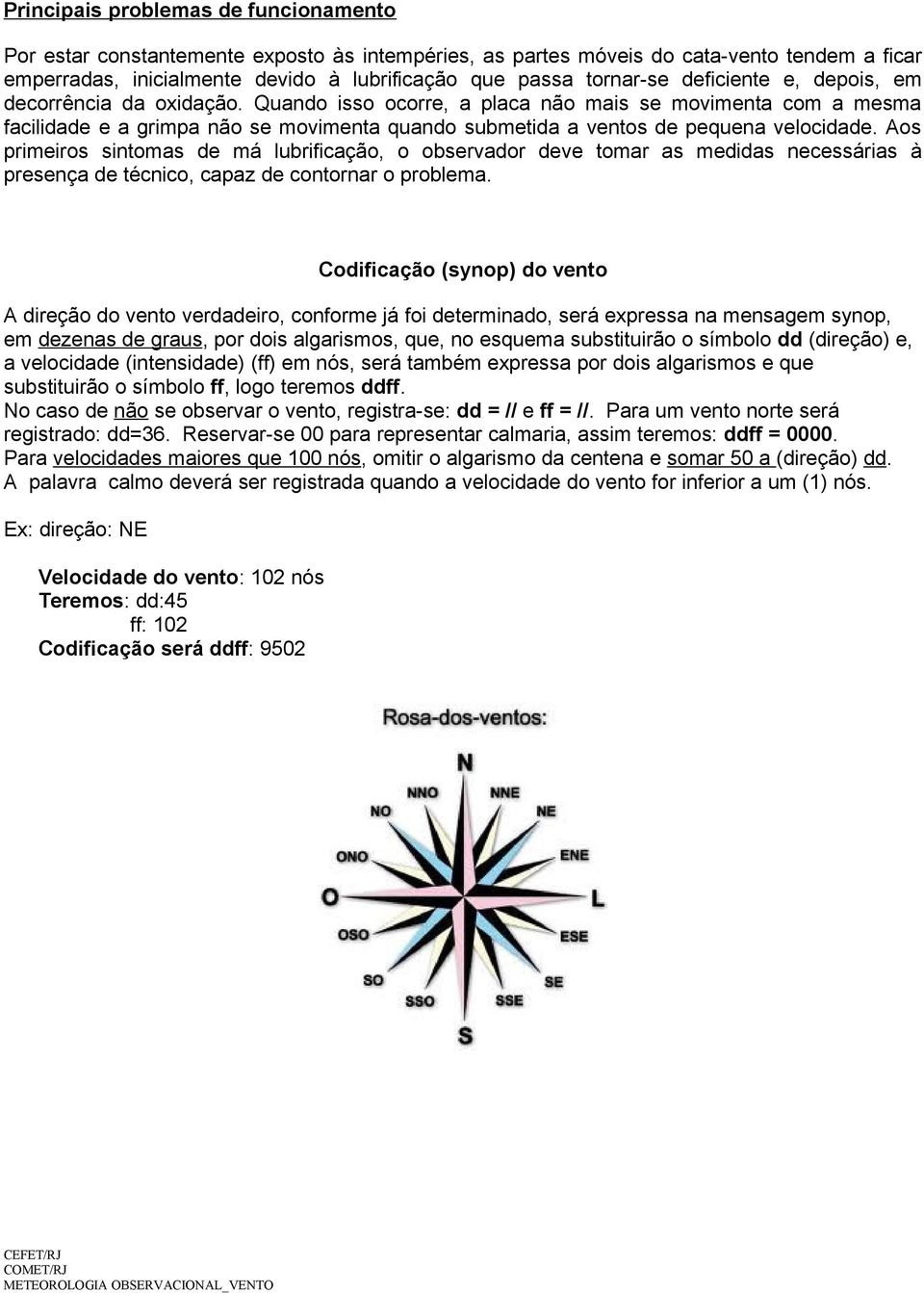 Aos primeiros sintomas de má lubrificação, o observador deve tomar as medidas necessárias à presença de técnico, capaz de contornar o problema.