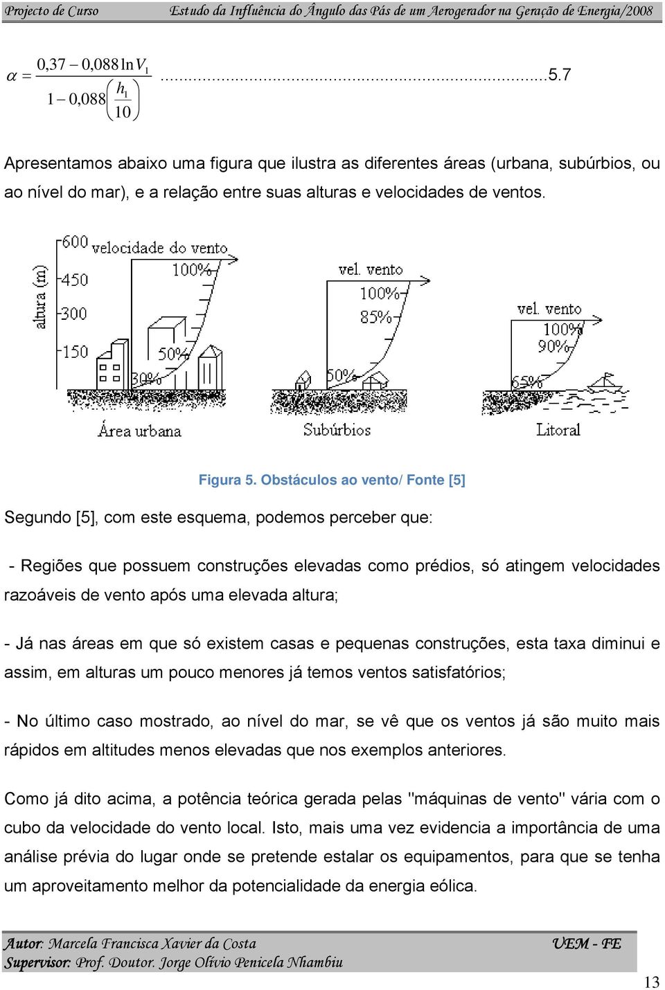 Obstáculos ao vento/ Fonte [5] Segundo [5], com este esquema, podemos perceber que: - Regiões que possuem construções elevadas como prédios, só atingem velocidades razoáveis de vento após uma elevada