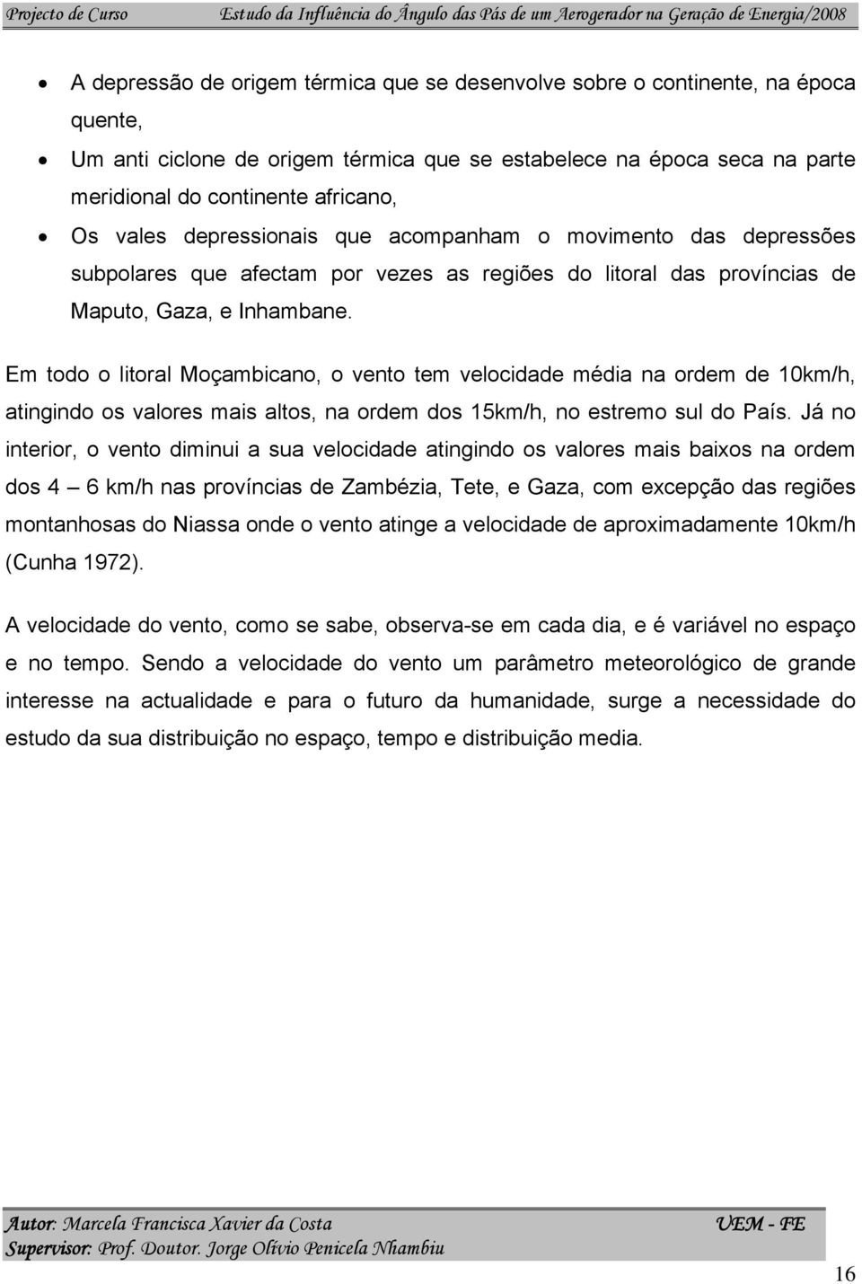 Em todo o litoral Moçambicano, o vento tem velocidade média na ordem de 10km/h, atingindo os valores mais altos, na ordem dos 15km/h, no estremo sul do País.