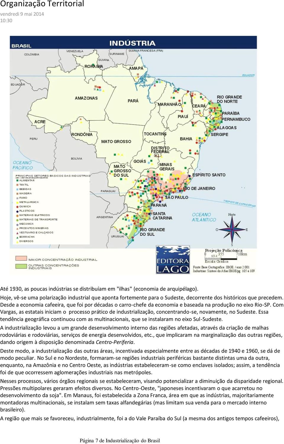 Desde a economia cafeeira, que foi por décadas o carro-chefe da economia e baseada na produção no eixo Rio-SP.