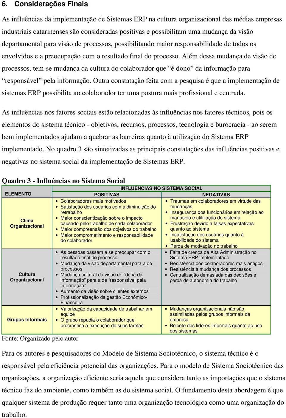 Além dessa mudança de visão de processos, tem-se mudança da cultura do colaborador que é dono da informação para responsável pela informação.