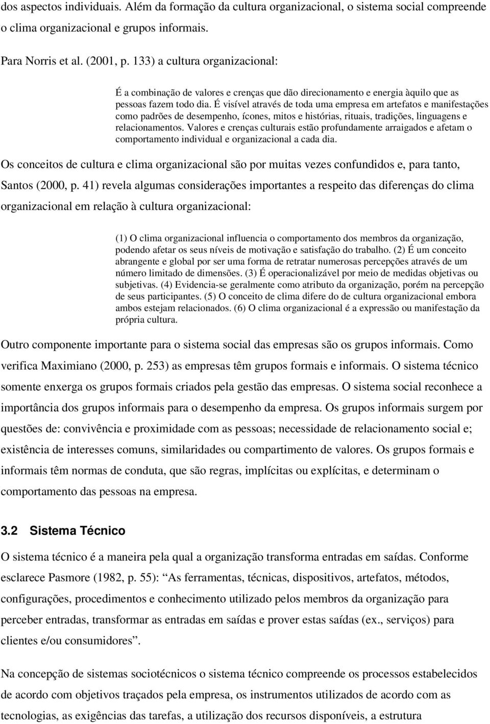 É visível através de toda uma empresa em artefatos e manifestações como padrões de desempenho, ícones, mitos e histórias, rituais, tradições, linguagens e relacionamentos.