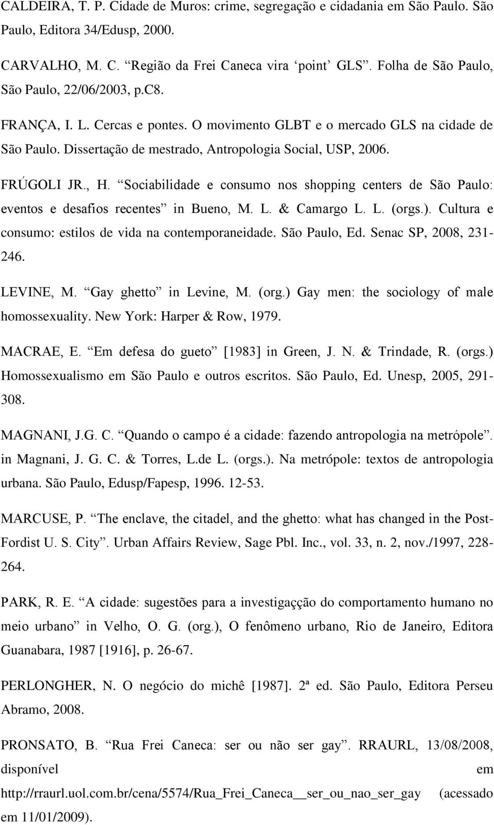 FRÚGOLI JR., H. Sociabilidade e consumo nos shopping centers de São Paulo: eventos e desafios recentes in Bueno, M. L. & Camargo L. L. (orgs.). Cultura e consumo: estilos de vida na contemporaneidade.