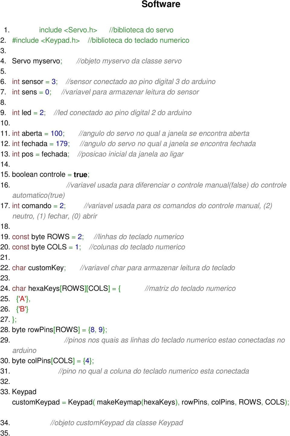 int aberta = 100; //angulo do servo no qual a janela se encontra aberta 12. int fechada = 179; //angulo do servo no qual a janela se encontra fechada 13.