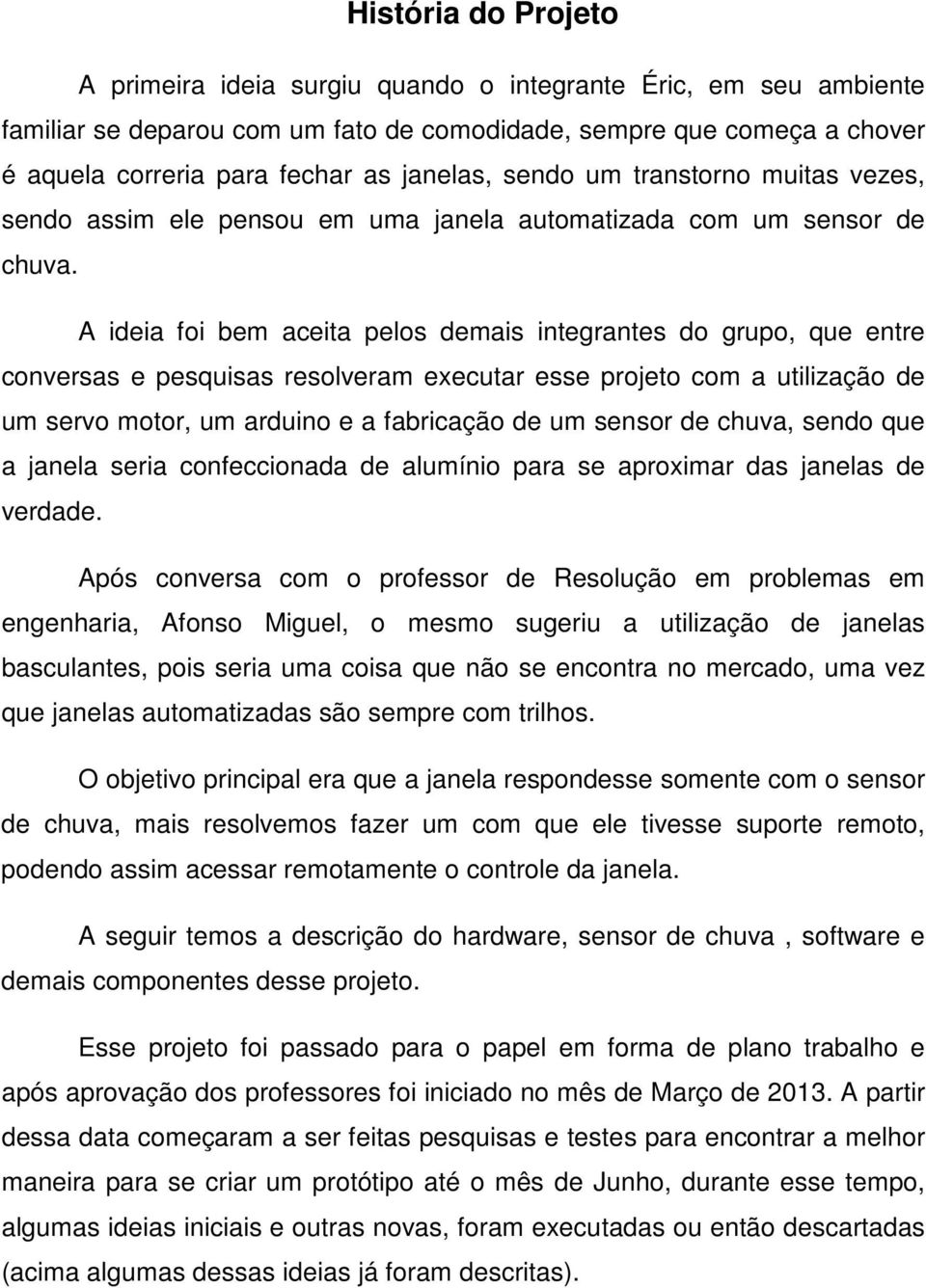 A ideia foi bem aceita pelos demais integrantes do grupo, que entre conversas e pesquisas resolveram executar esse projeto com a utilização de um servo motor, um arduino e a fabricação de um sensor