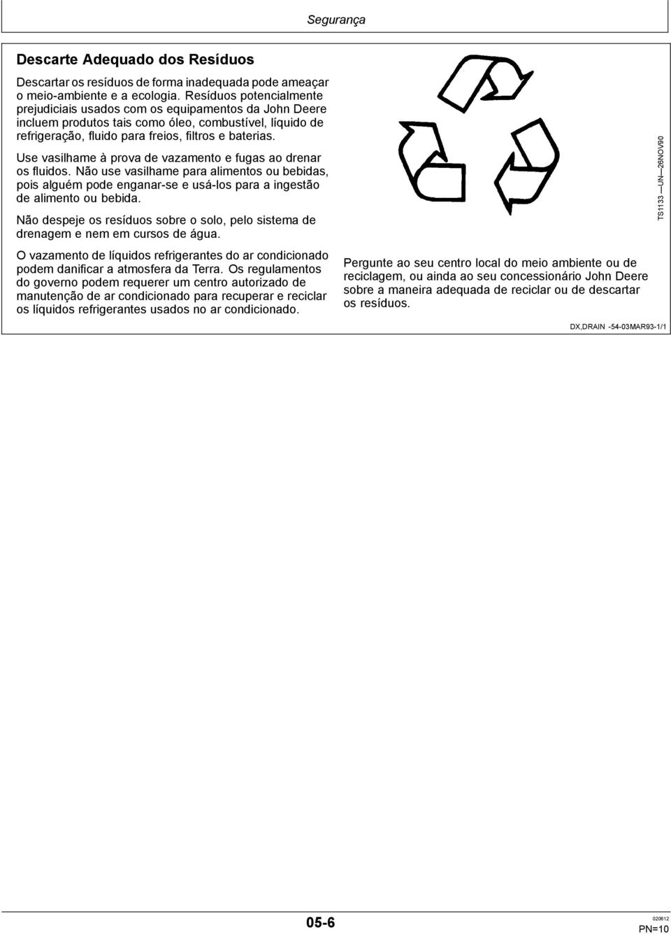 Use vasilhame à prova de vazamento e fugas ao drenar os fluidos. Não use vasilhame para alimentos ou bebidas, pois alguém pode enganar-se e usá-los para a ingestão de alimento ou bebida.