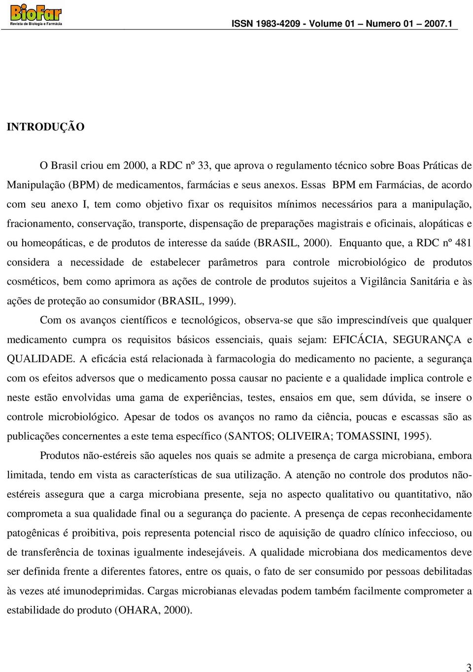 magistrais e oficinais, alopáticas e ou homeopáticas, e de produtos de interesse da saúde (BRASIL, 2000).