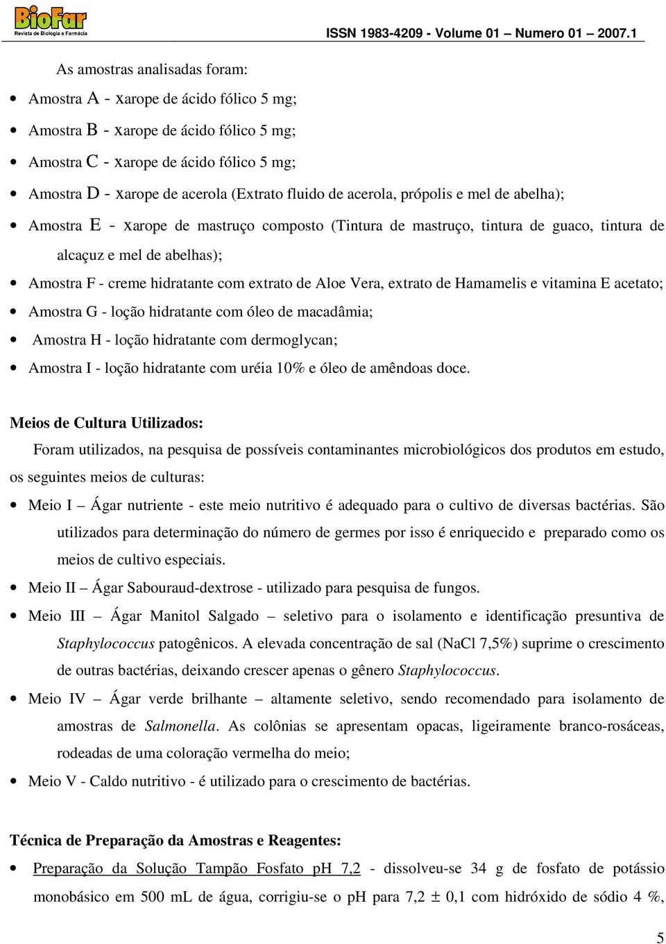 de Aloe Vera, extrato de Hamamelis e vitamina E acetato; Amostra G - loção hidratante com óleo de macadâmia; Amostra H - loção hidratante com dermoglycan; Amostra I - loção hidratante com uréia 10% e