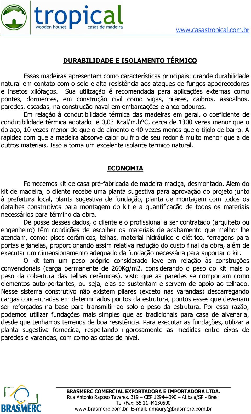 Sua utilização é recomendada para aplicações externas como pontes, dormentes, em construção civil como vigas, pilares, caibros, assoalhos, paredes, escadas, na construção naval em embarcações e