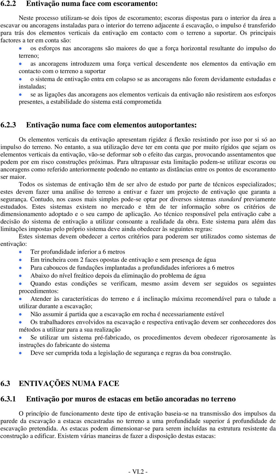 Os principais factores a ter em conta são: os esforços nas ancoragens são maiores do que a força horizontal resultante do impulso do terreno; as ancoragens introduzem uma força vertical descendente