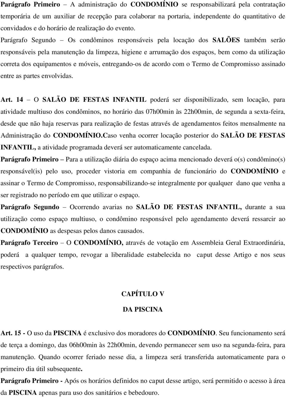 Parágrafo Segundo Os condôminos responsáveis pela locação dos SALÕES também serão responsáveis pela manutenção da limpeza, higiene e arrumação dos espaços, bem como da utilização correta dos