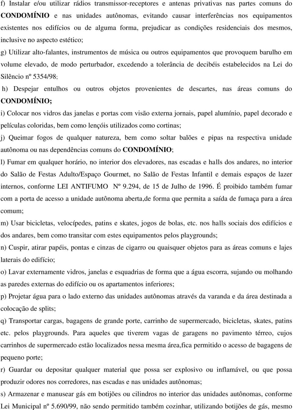 barulho em volume elevado, de modo perturbador, excedendo a tolerância de decibéis estabelecidos na Lei do Silêncio nº 5354/98; h) Despejar entulhos ou outros objetos provenientes de descartes, nas