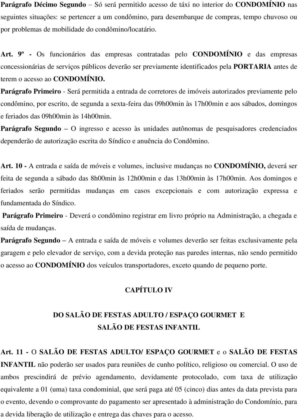 9º - Os funcionários das empresas contratadas pelo CONDOMÍNIO e das empresas concessionárias de serviços públicos deverão ser previamente identificados pela PORTARIA antes de terem o acesso ao