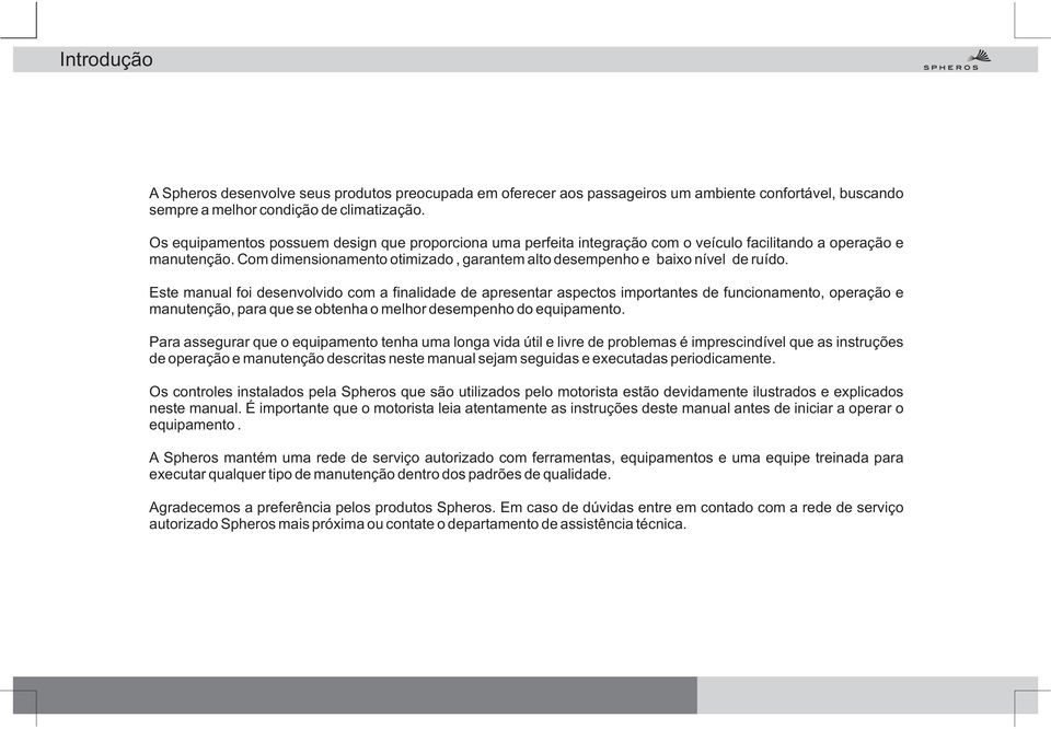 Com dimensionamento otimizado, garantem alto desempenho e baixo nível de ruído.