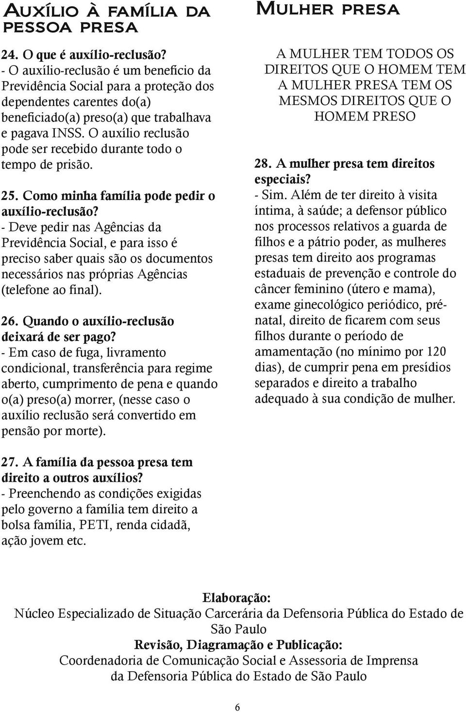 O auxílio reclusão pode ser recebido durante todo o tempo de prisão. 25. Como minha família pode pedir o auxílio-reclusão?