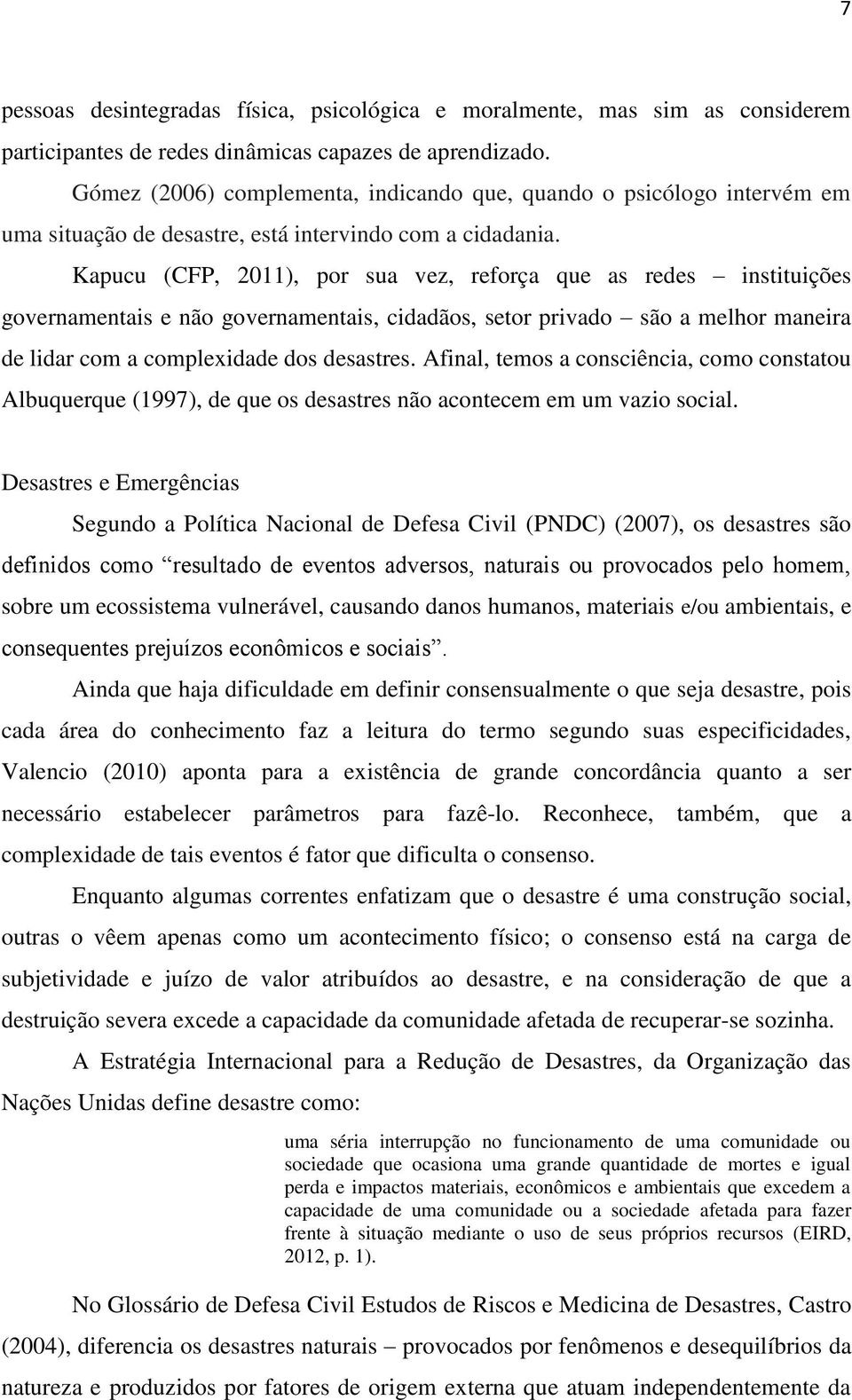 Kapucu (CFP, 2011), por sua vez, reforça que as redes instituições governamentais e não governamentais, cidadãos, setor privado são a melhor maneira de lidar com a complexidade dos desastres.