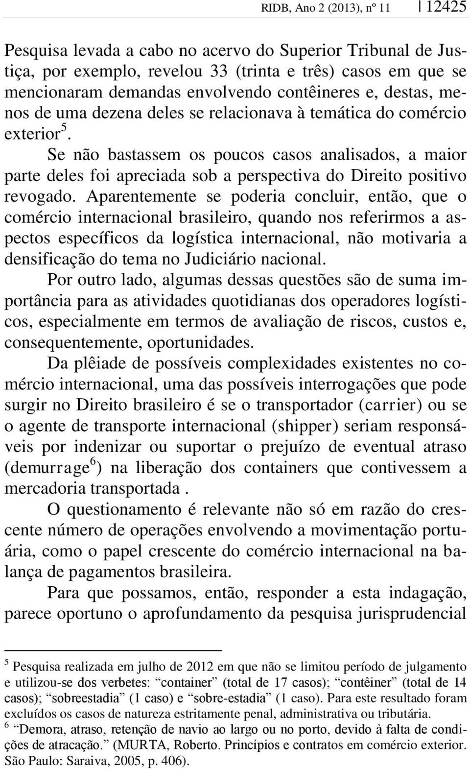 Se não bastassem os poucos casos analisados, a maior parte deles foi apreciada sob a perspectiva do Direito positivo revogado.