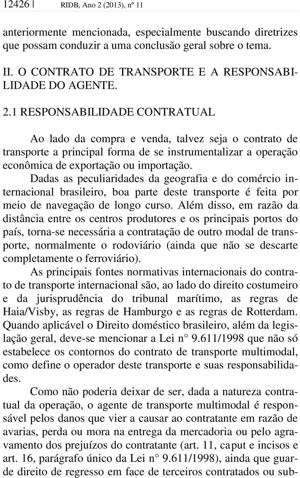 1 RESPONSABILIDADE CONTRATUAL Ao lado da compra e venda, talvez seja o contrato de transporte a principal forma de se instrumentalizar a operação econômica de exportação ou importação.