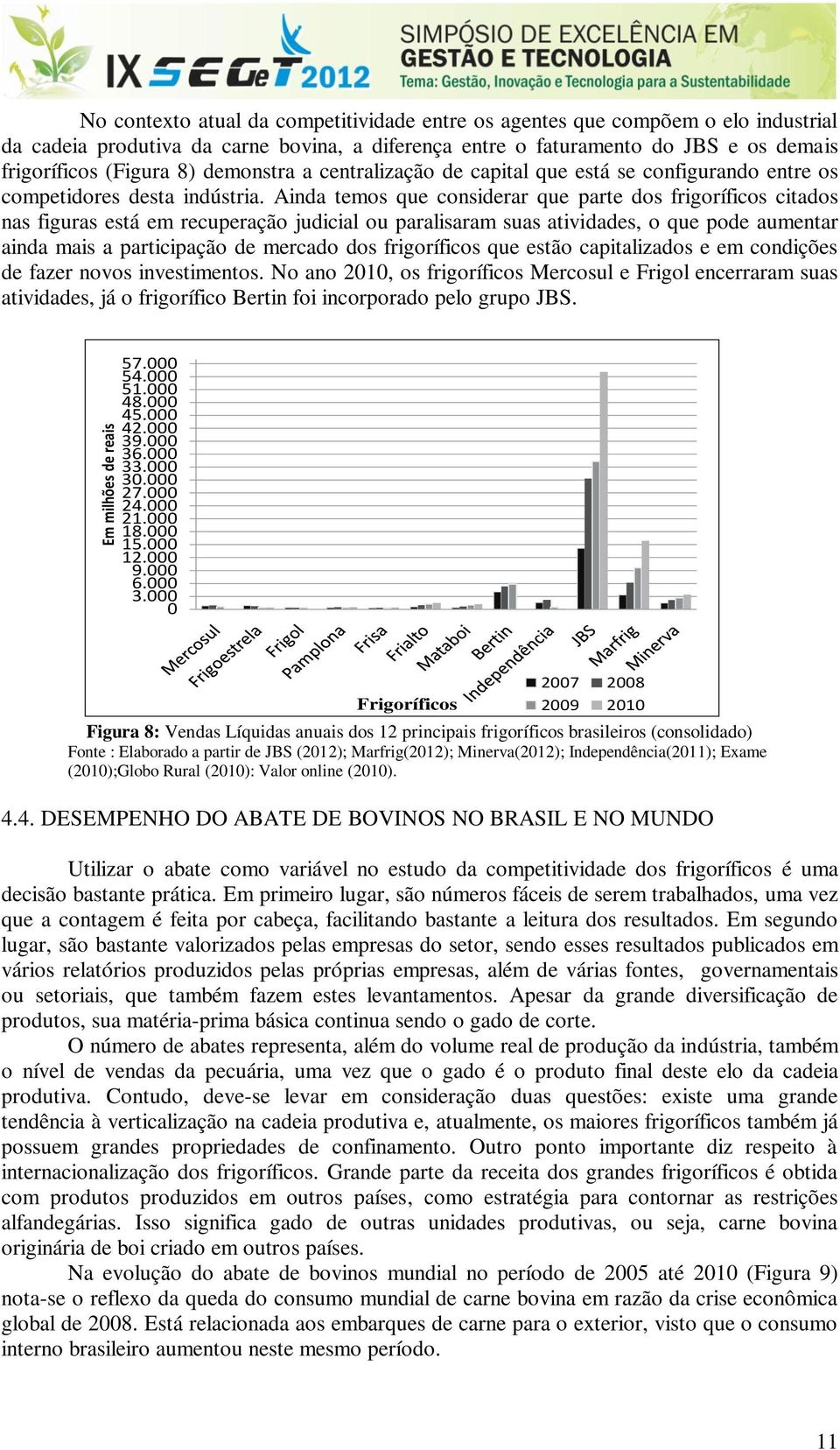 Ainda temos que considerar que parte dos frigoríficos citados nas figuras está em recuperação judicial ou paralisaram suas atividades, o que pode aumentar ainda mais a participação de mercado dos