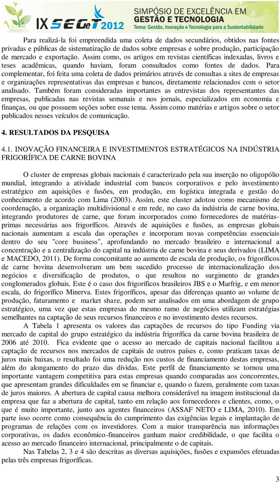 Para complementar, foi feita uma coleta de dados primários através de consultas a sites de empresas e organizações representativas das empresas e bancos, diretamente relacionados com o setor