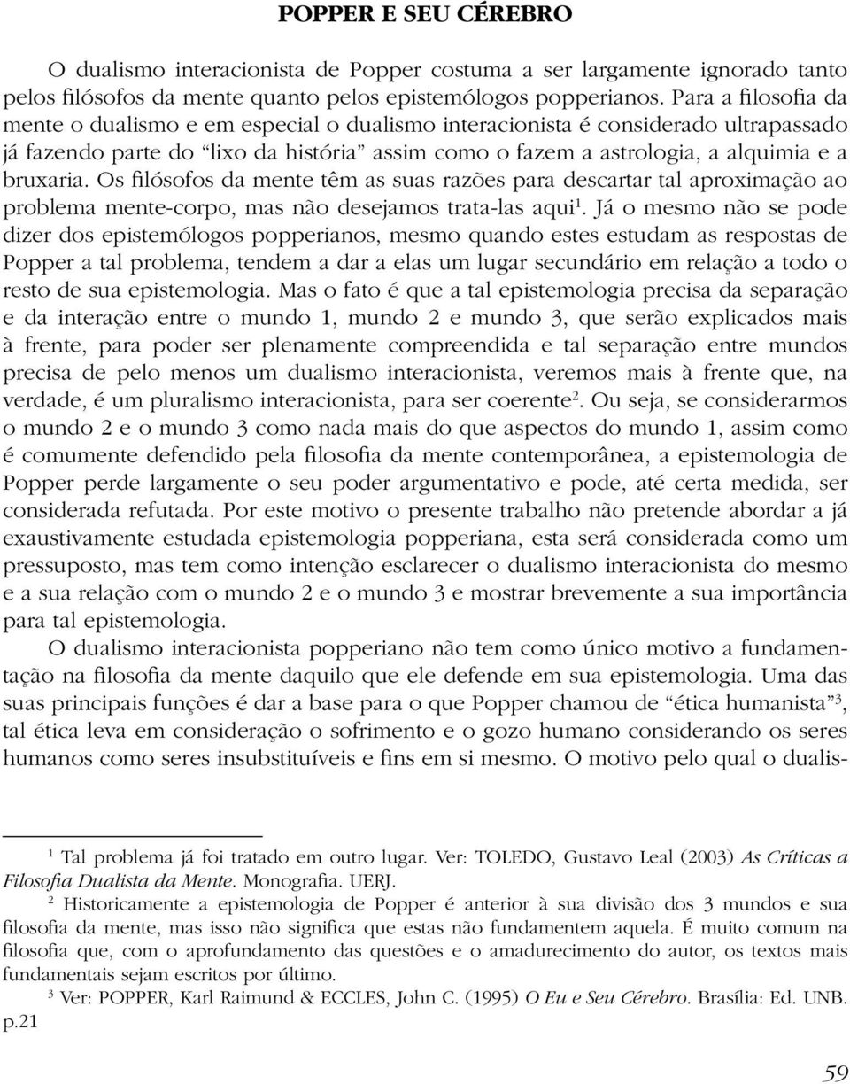 Os filósofos da mente têm as suas razões para descartar tal aproximação ao problema mente-corpo, mas não desejamos trata-las aqui 1.