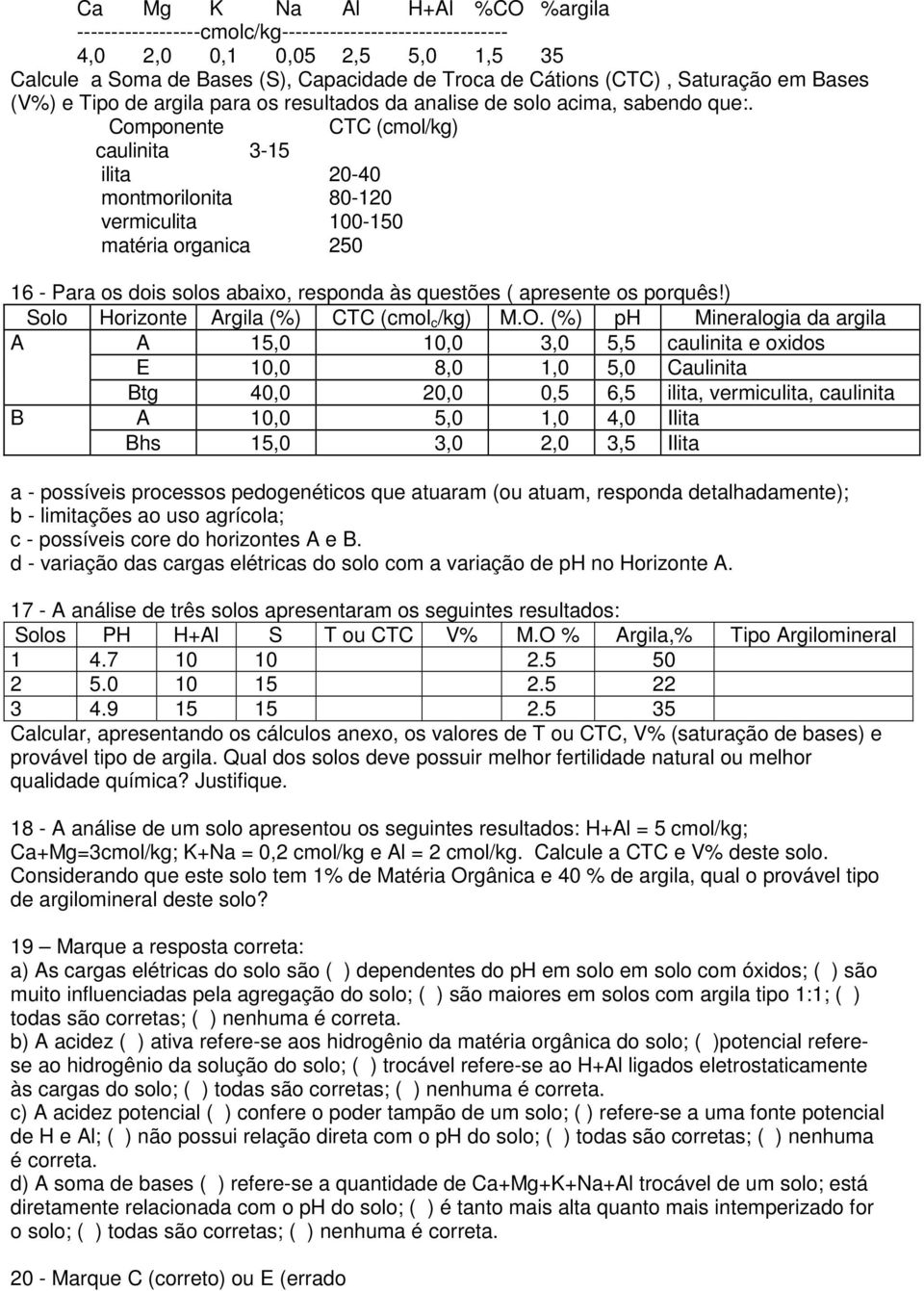 Componente CTC (cmol/kg) caulinita 3-15 ilita 20-40 montmorilonita 80-120 vermiculita 100-150 matéria organica 250 16 - Para os dois solos abaixo, responda às questões ( apresente os porquês!