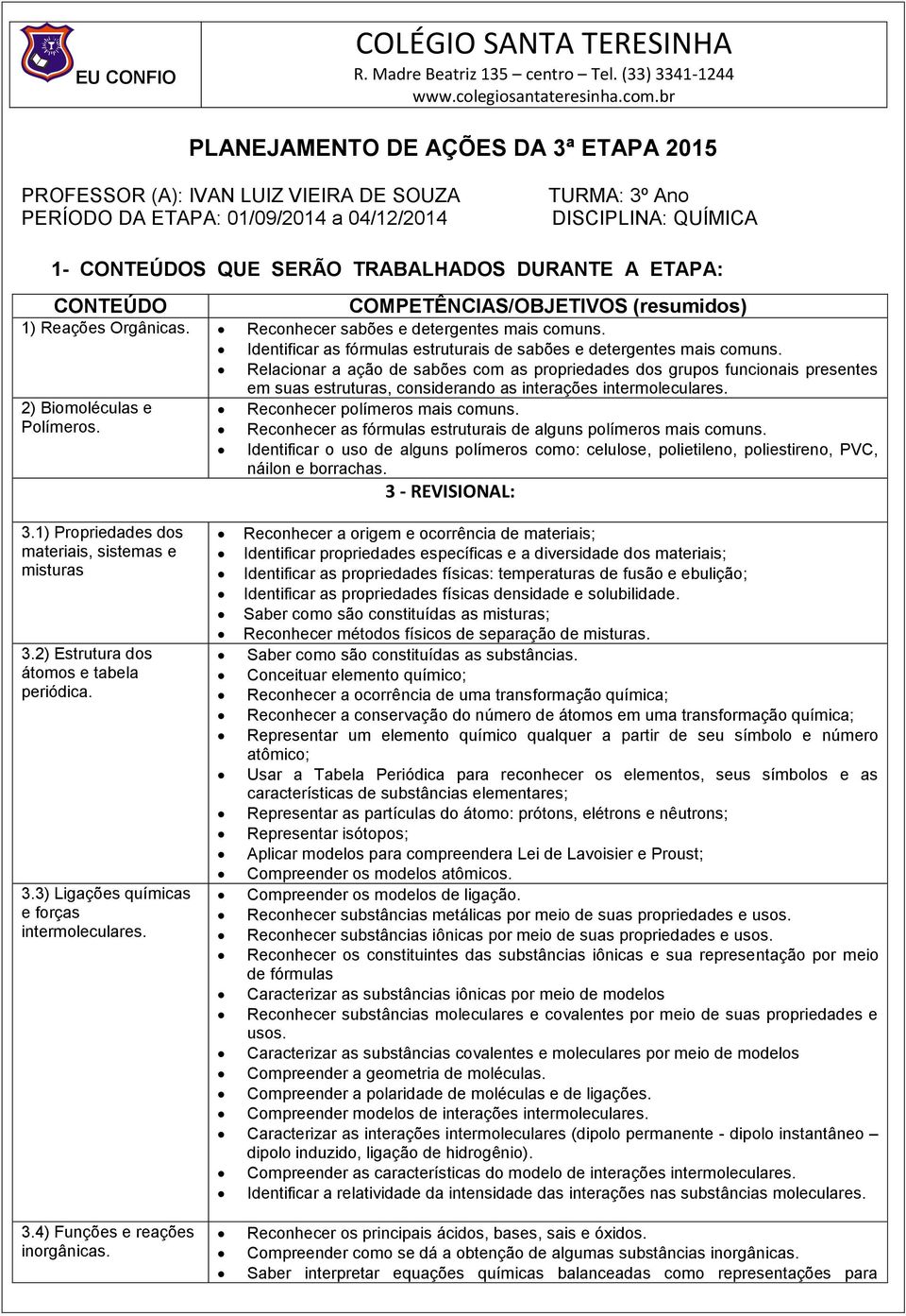 Relacionar a ação de sabões com as propriedades dos grupos funcionais presentes em suas estruturas, considerando as interações intermoleculares. 2) Biomoléculas e Reconhecer polímeros mais comuns.