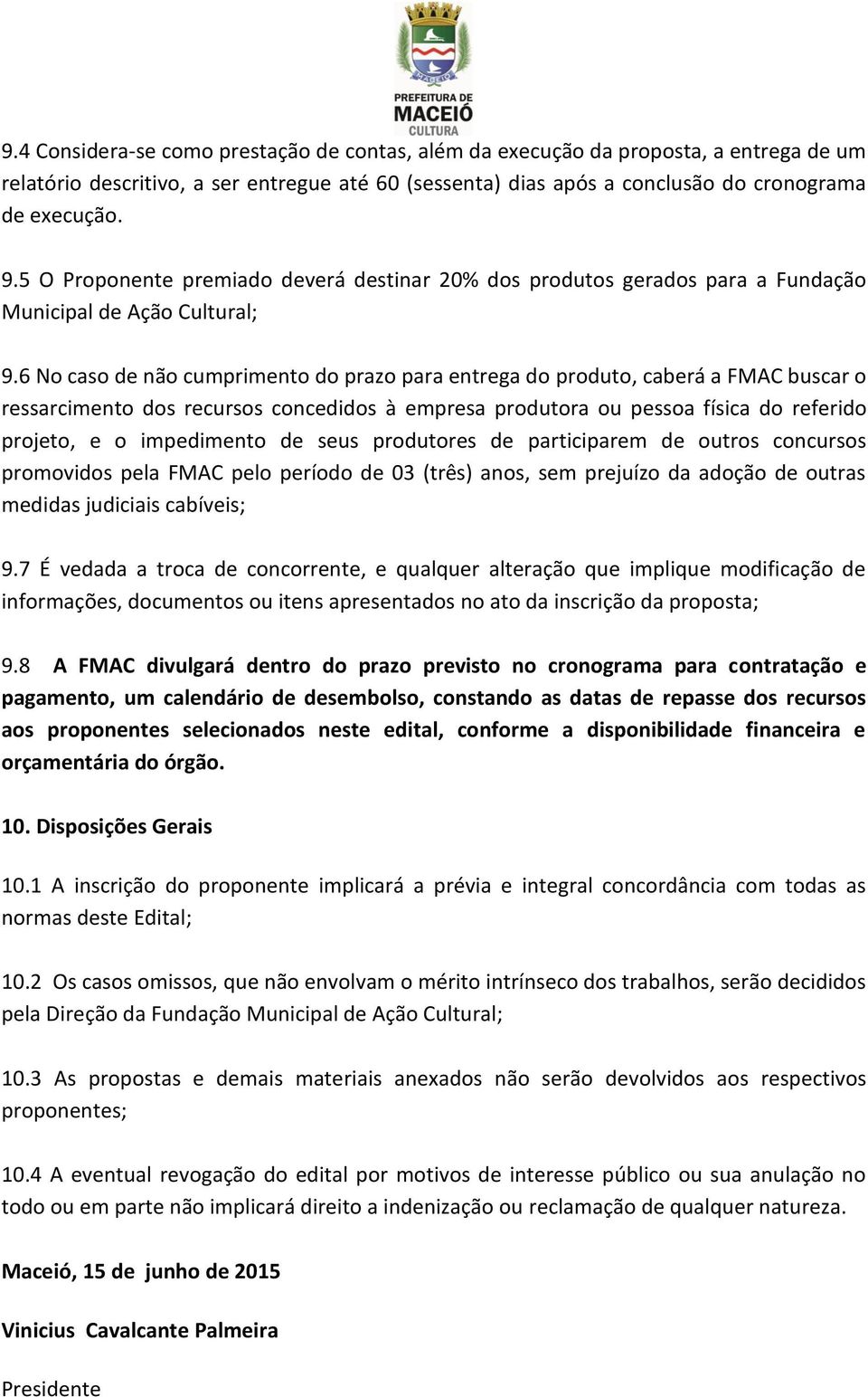 6 No caso de não cumprimento do prazo para entrega do produto, caberá a FMAC buscar o ressarcimento dos recursos concedidos à empresa produtora ou pessoa física do referido projeto, e o impedimento