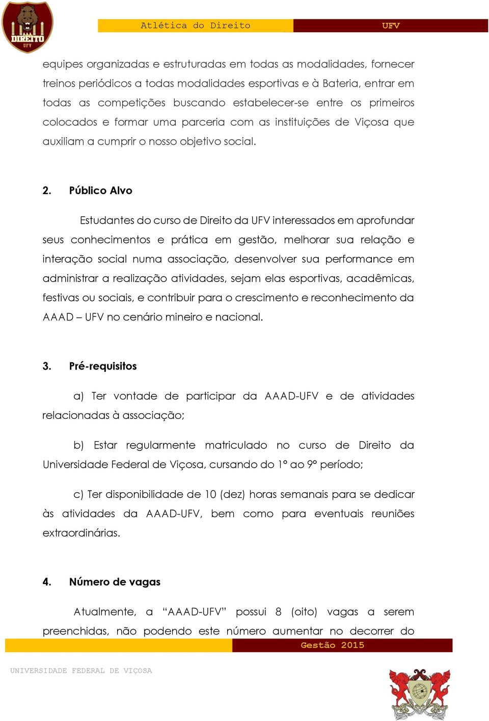 Público Alvo Estudantes do curso de Direito da interessados em aprofundar seus conhecimentos e prática em gestão, melhorar sua relação e interação social numa associação, desenvolver sua performance