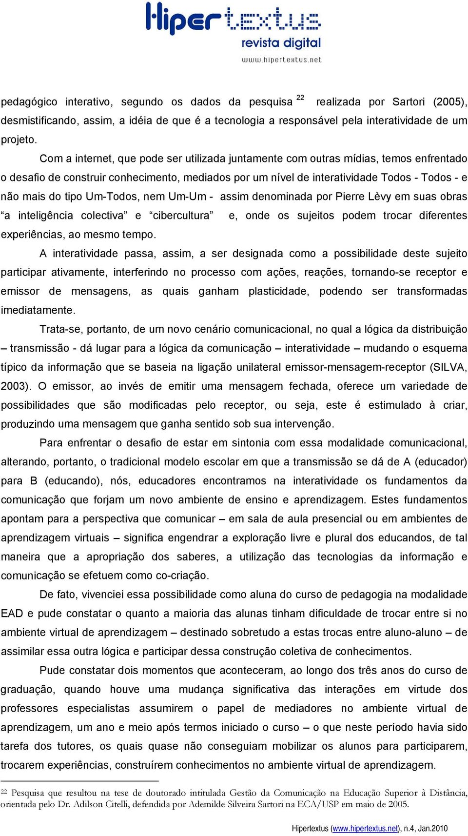 Um-Todos, nem Um-Um - assim denominada por Pierre Lèvy em suas obras a inteligência colectiva e cibercultura e, onde os sujeitos podem trocar diferentes experiências, ao mesmo tempo.