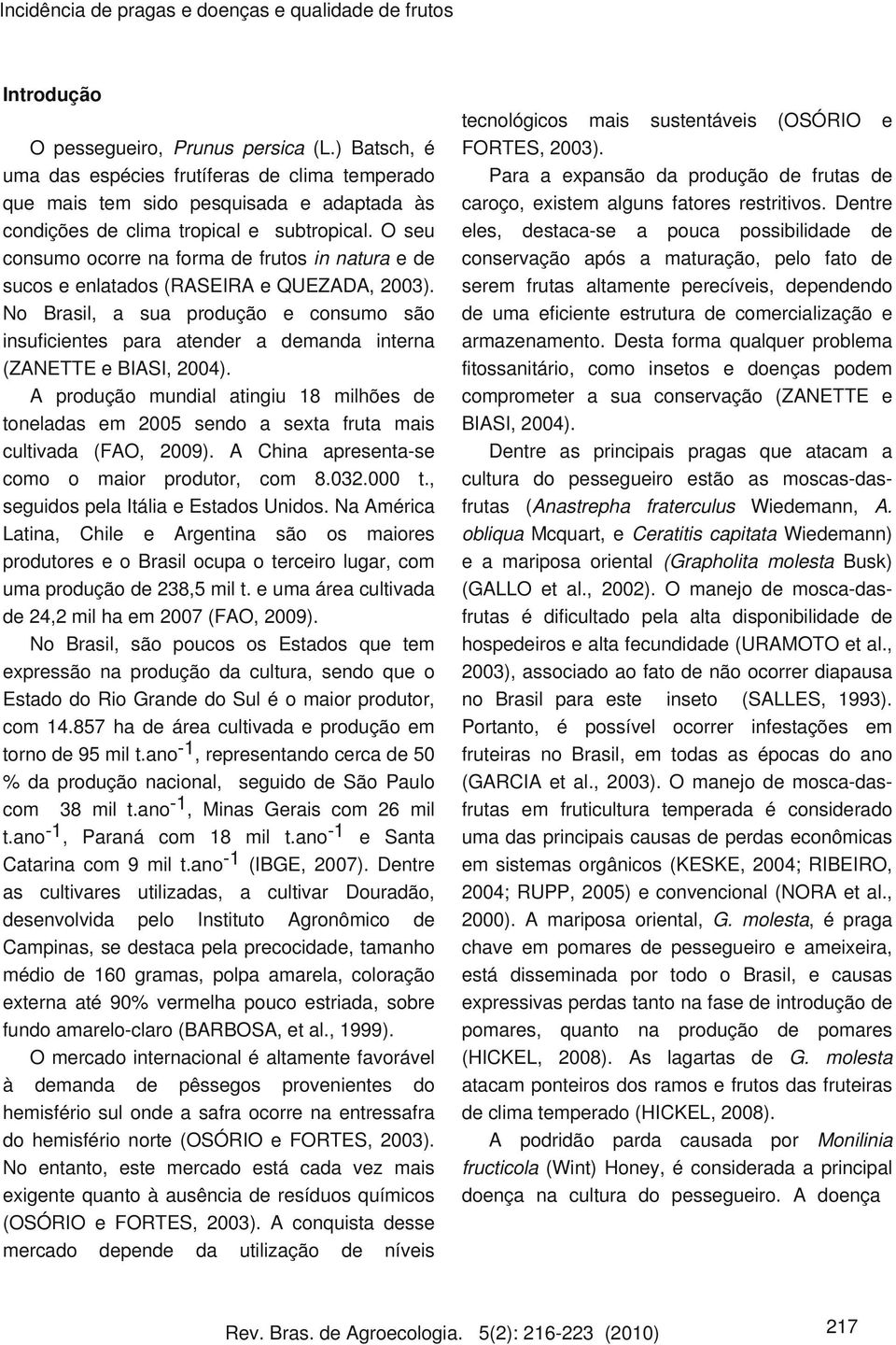 O seu consumo ocorre na forma de frutos in natura e de sucos e enlatados (RASEIRA e QUEZADA, 2003).