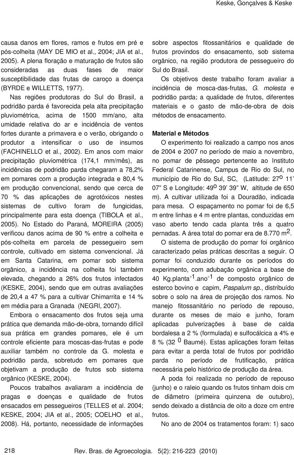 Nas regiões produtoras do Sul do Brasil, a podridão parda é favorecida pela alta precipitação pluviométrica, acima de 1500 mm/ano, alta umidade relativa do ar e incidência de ventos fortes durante a