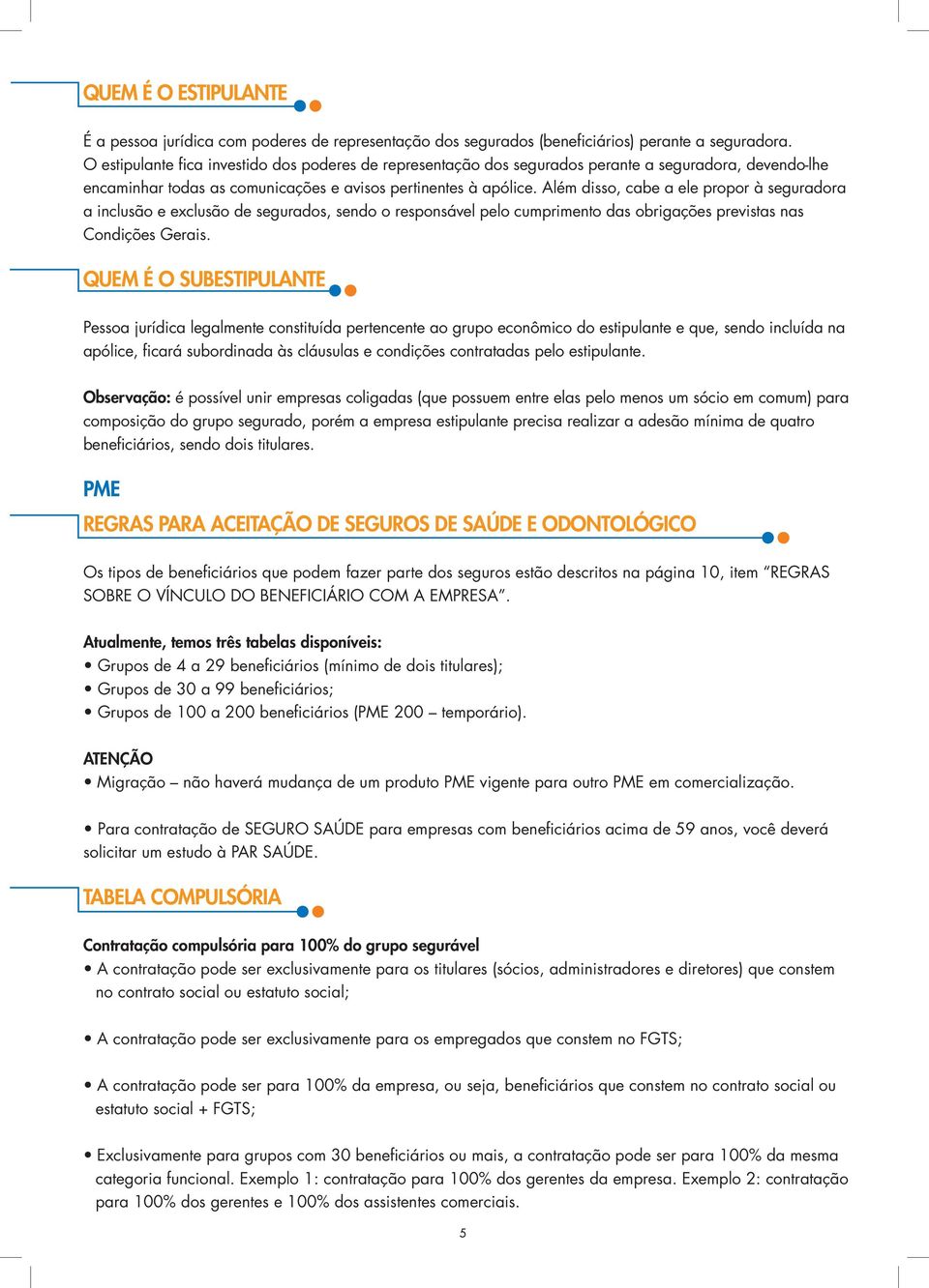 Além disso, cabe a ele propor à seguradora a inclusão e exclusão de segurados, sendo o responsável pelo cumprimento das obrigações previstas nas Condições Gerais.