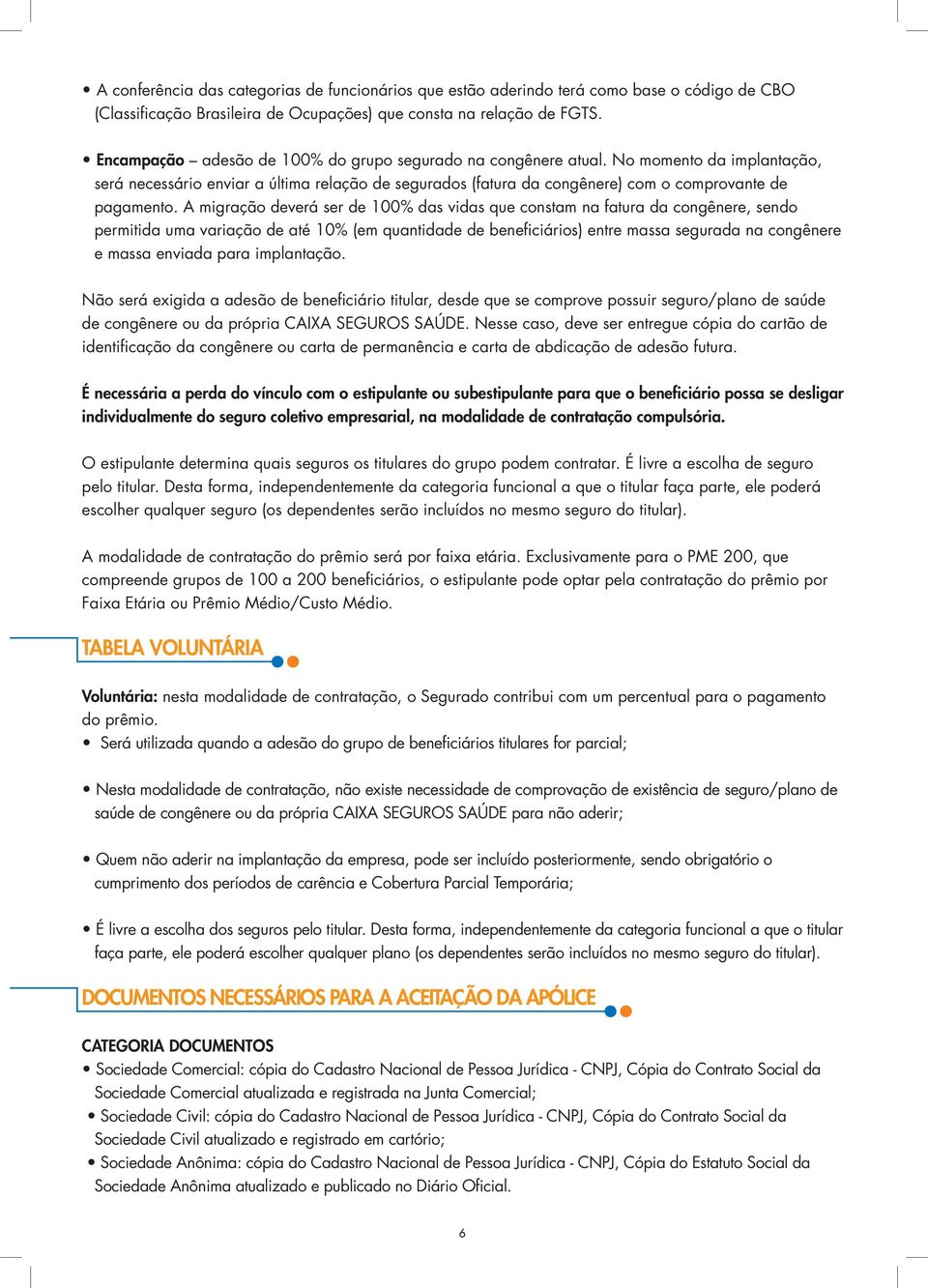 A migração deverá ser de 100% das vidas que constam na fatura da congênere, sendo permitida uma variação de até 10% (em quantidade de beneficiários) entre massa segurada na congênere e massa enviada