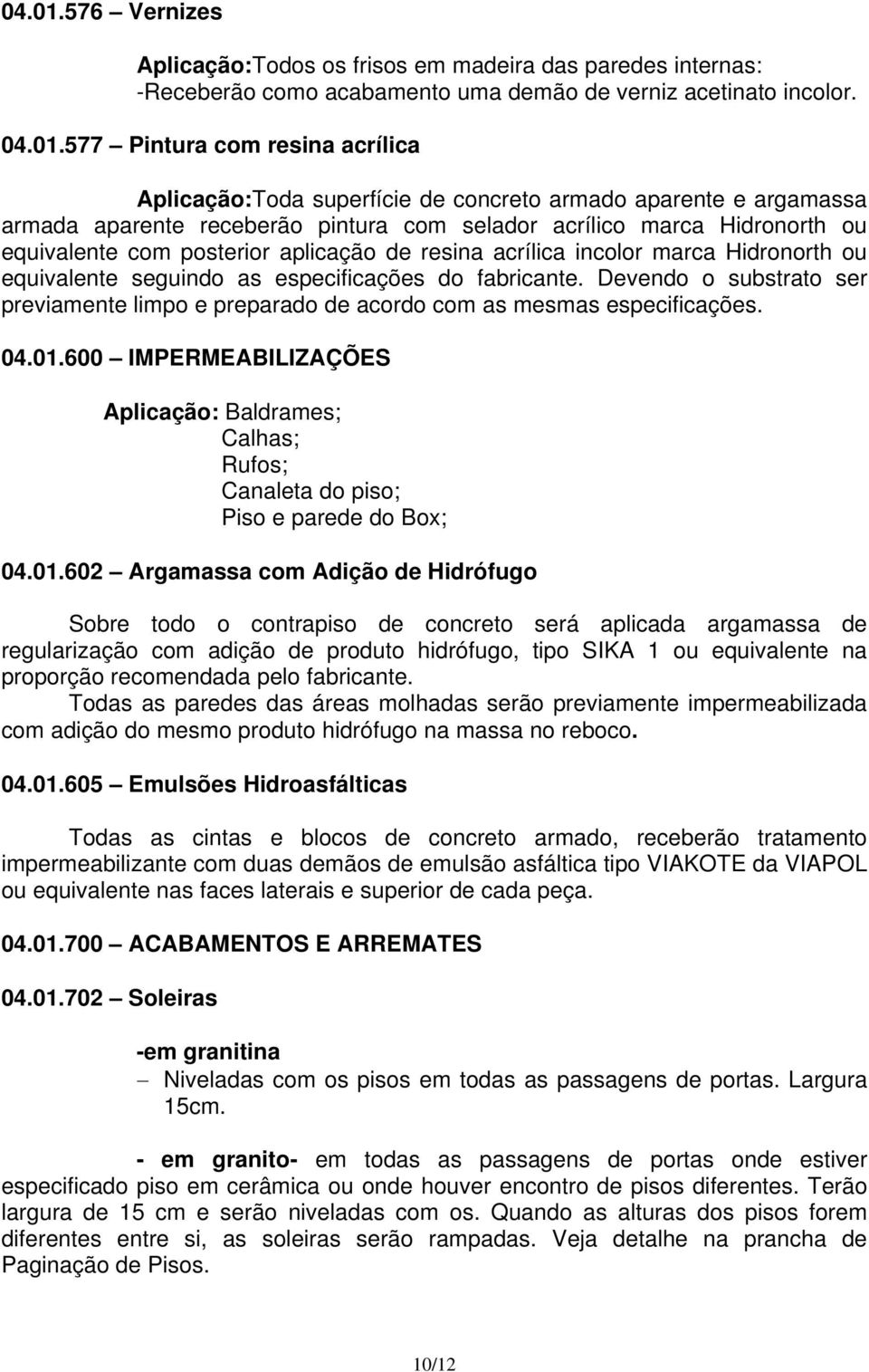 577 Pintura com resina acrílica Toda superfície de concreto armado aparente e argamassa armada aparente receberão pintura com selador acrílico marca Hidronorth ou equivalente com posterior aplicação