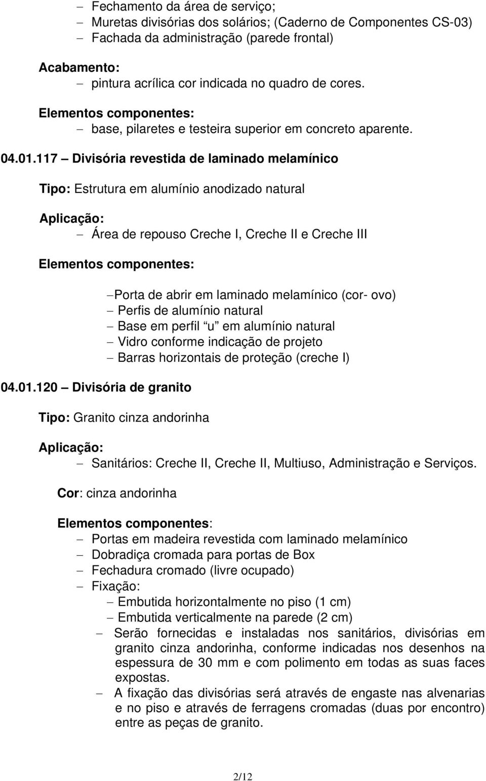 117 Divisória revestida de laminado melamínico Tipo: Estrutura em alumínio anodizado natural Área de repouso Creche I, Creche II e Creche III Elementos componentes: 04.01.