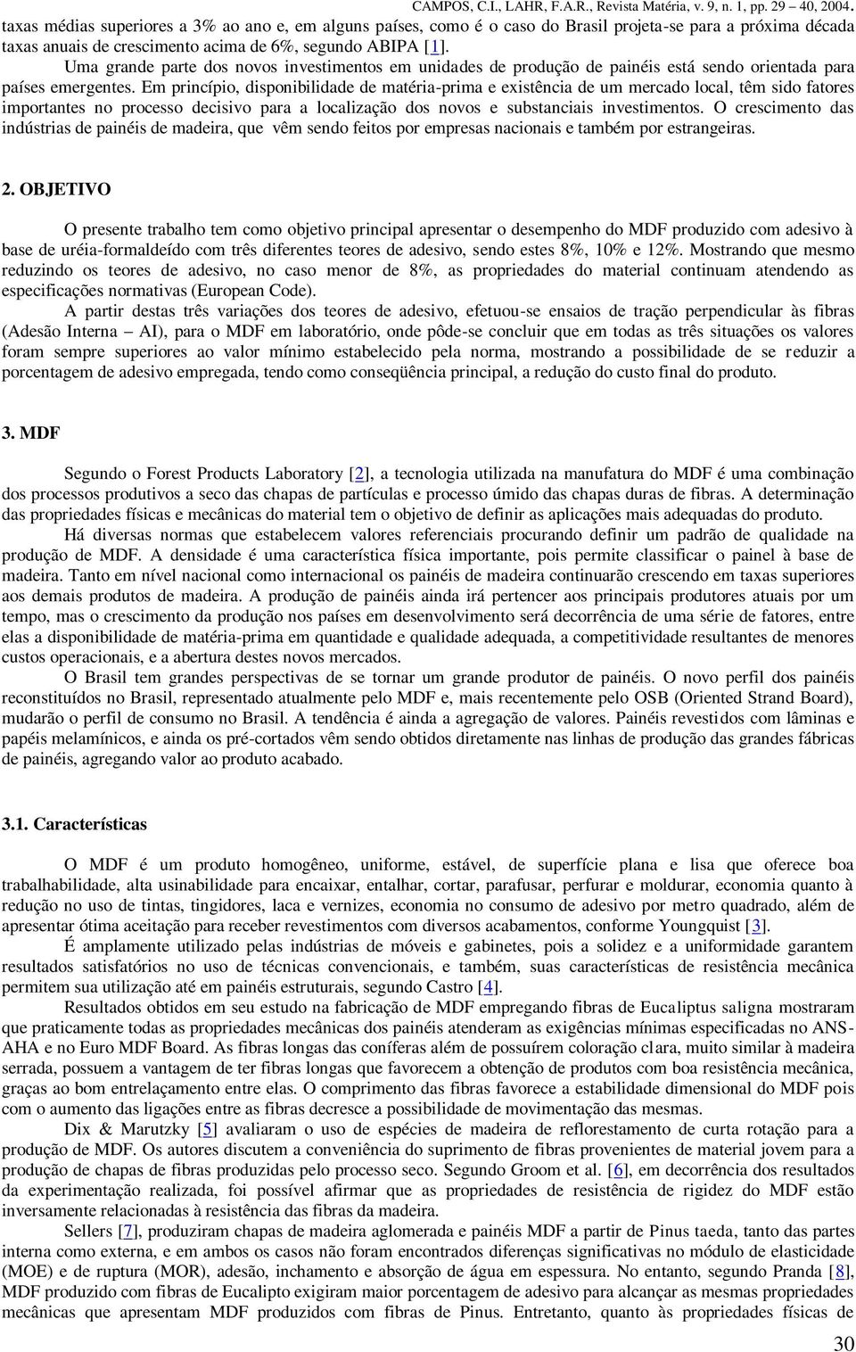 Em princípio, disponibilidade de matéria-prima e existência de um mercado local, têm sido fatores importantes no processo decisivo para a localização dos novos e substanciais investimentos.