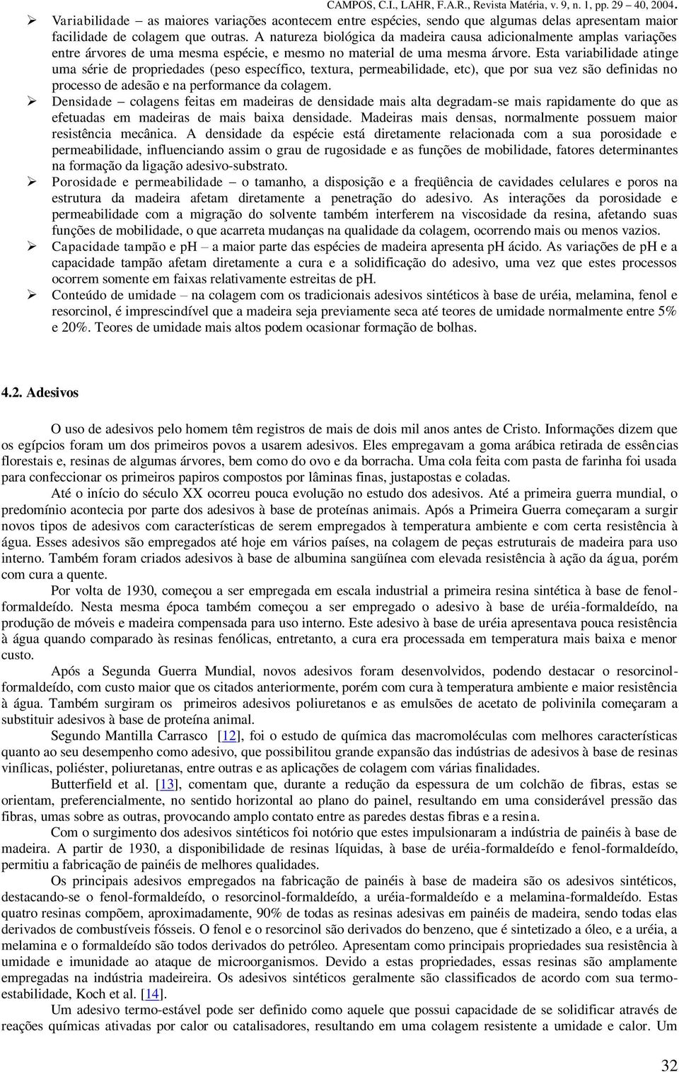 Esta variabilidade atinge uma série de propriedades (peso específico, textura, permeabilidade, etc), que por sua vez são definidas no processo de adesão e na performance da colagem.