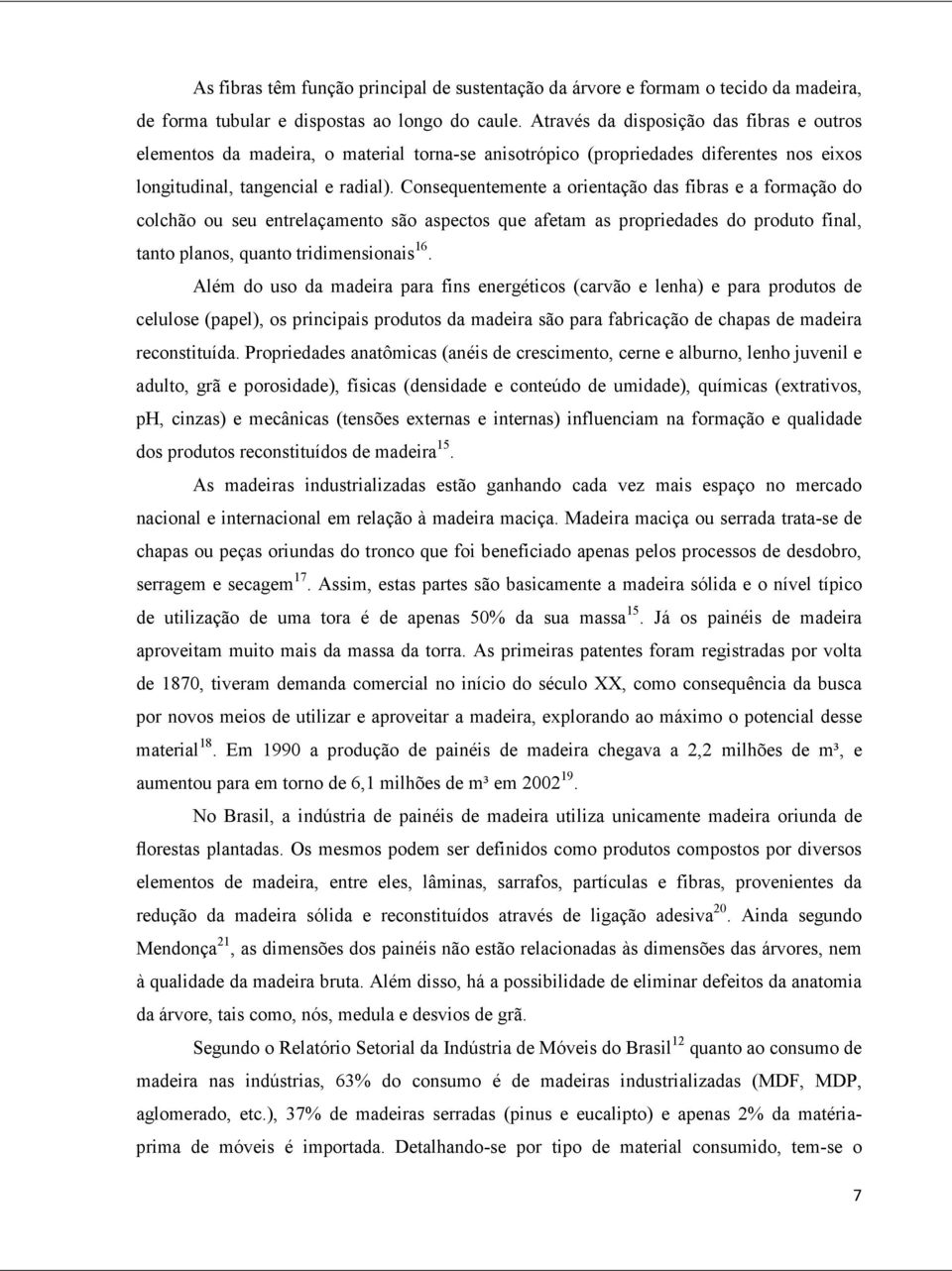 Consequentemente a orientação das fibras e a formação do colchão ou seu entrelaçamento são aspectos que afetam as propriedades do produto final, tanto planos, quanto tridimensionais 16.