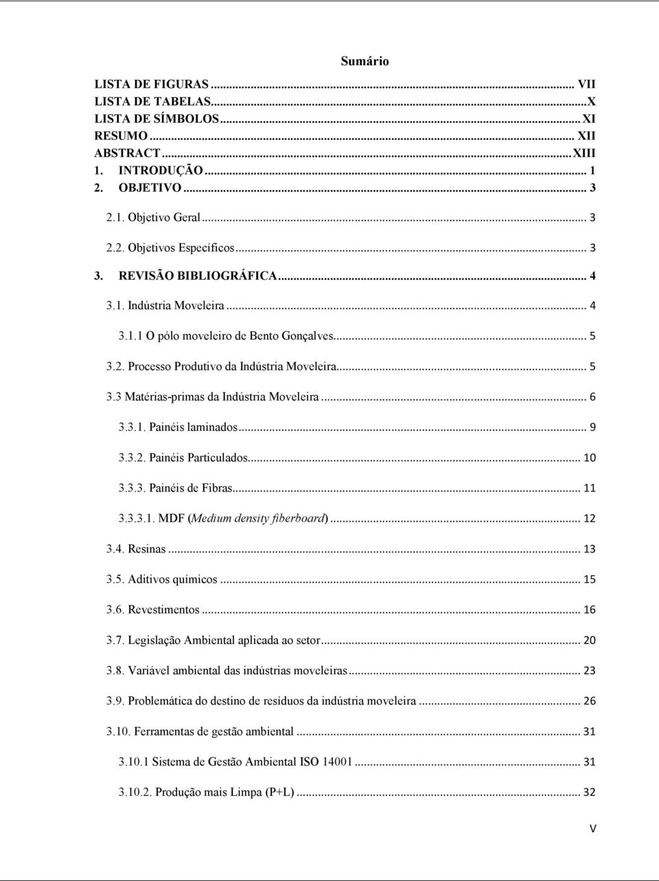 .. 6 3.3.1. Painéis laminados... 9 3.3.2. Painéis Particulados... 10 3.3.3. Painéis de Fibras... 11 3.3.3.1. MDF (Medium density fiberboard)... 12 3.4. Resinas... 13 3.5. Aditivos químicos... 15 3.6. Revestimentos.