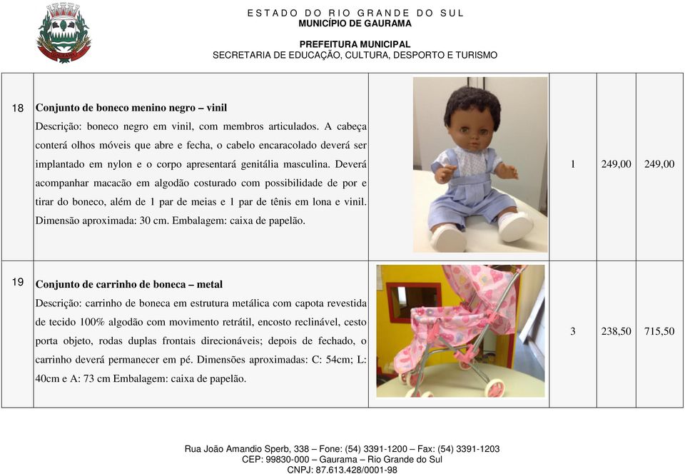 Deverá acompanhar macacão em algodão costurado com possibilidade de por e tirar do boneco, além de 1 par de meias e 1 par de tênis em lona e vinil. Dimensão aproximada: 30 cm.