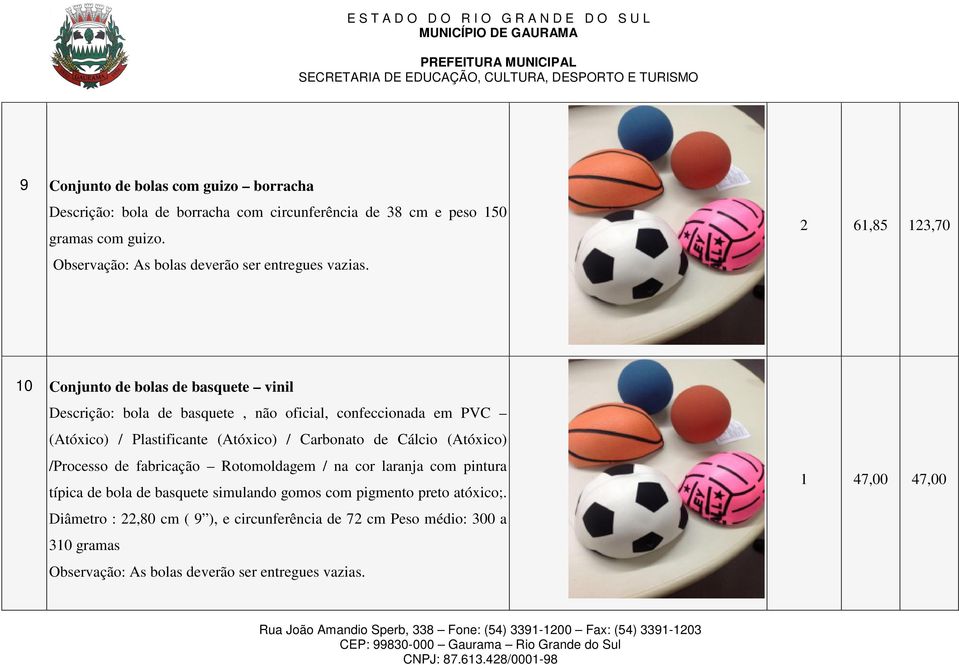 2 61,85 123,70 10 Conjunto de bolas de basquete vinil Descrição: bola de basquete, não oficial, confeccionada em PVC (Atóxico) / Plastificante (Atóxico) /