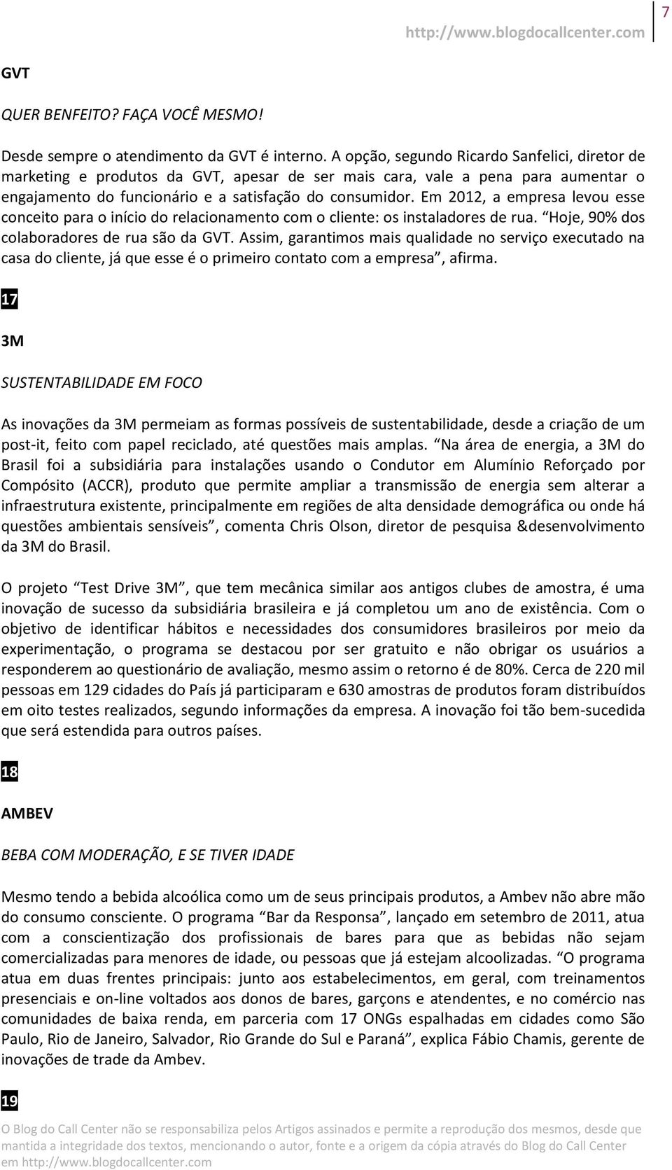 Em 2012, a empresa levou esse conceito para o início do relacionamento com o cliente: os instaladores de rua. Hoje, 90% dos colaboradores de rua são da GVT.