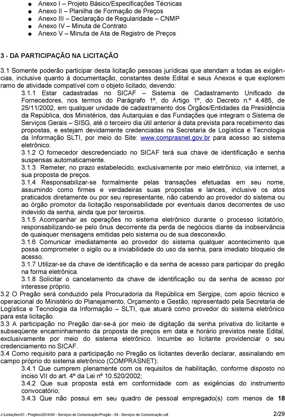 1 Somente poderão participar desta licitação pessoas jurídicas que atendam a todas as exigências, inclusive quanto à documentação, constantes deste Edital e seus Anexos e que explorem ramo de