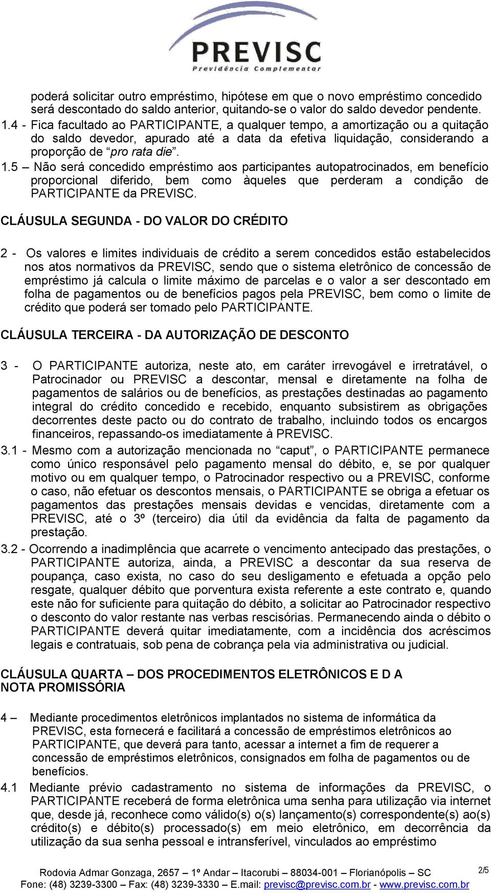 5 Não será concedido empréstimo aos participantes autopatrocinados, em benefício proporcional diferido, bem como àqueles que perderam a condição de PARTICIPANTE da PREVISC.